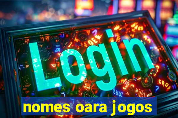 nomes oara jogos